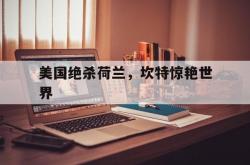 AYXapp下载-美国绝杀荷兰，坎特惊艳世界